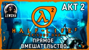 Half-Life 2 - Episode 1 ✇ Прохождение ✇ Прямое Вмешательство ✇ АКТ 2