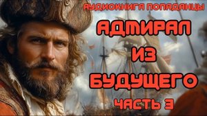 АУДИОКНИГА ПОПАДАНЦЫ: АДМИРАЛ ИЗ БУДУЩЕГО СЛУШАТЬ