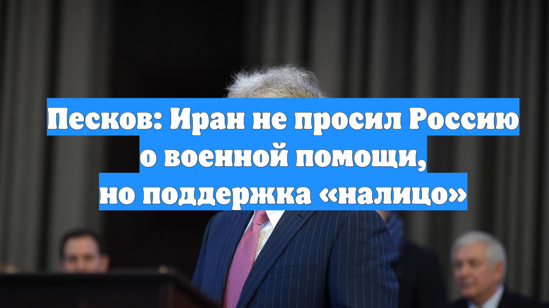 Песков: Иран не просил Россию о военной помощи, но поддержка «налицо»