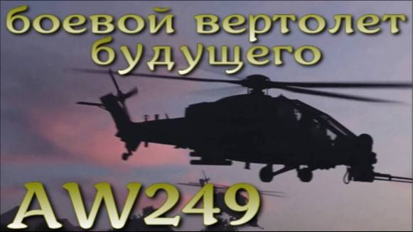 AW249 - самый продвинутый цифровой сетецентрический боевой вертолет