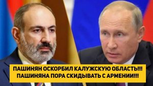 ПАШИНЯН ОСКОРБИЛ КАЛУЖСКУЮ ОБЛАСТЬ!!! ПАШИНЯНА ПОРА СКИДЫВАТЬ С АРМЕНИИ!!!