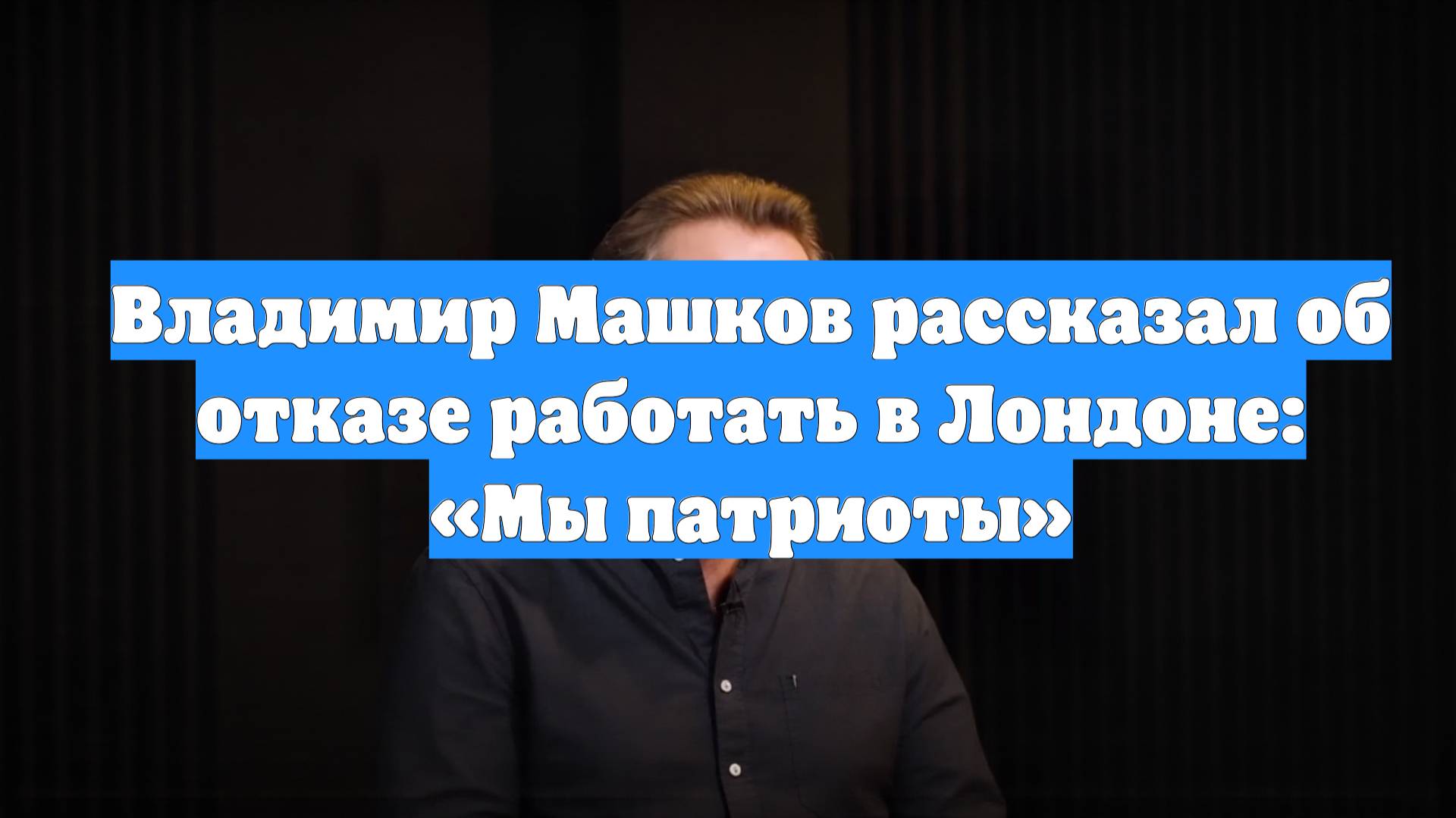 Владимир Машков рассказал об отказе работать в Лондоне: «Мы патриоты»