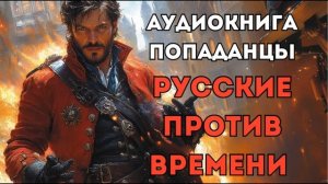 АУДИОКНИГА ПОПАДАНЦЫ: РУССКИЕ ПРОТИВ ВРЕМЕНИ