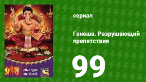 Ганеша. Разрушающий препятствия 99 серия (сериал, 2017)