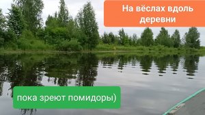 На вёслах вдоль деревни, пока зреют помидоры))