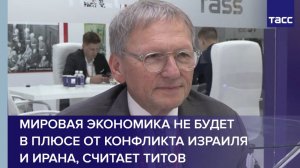 Мировая экономика не будет в плюсе от конфликта Израиля и Ирана, считает Титов