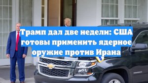 Трамп дал две недели: США готовы применить ядерное оружие против Ирана