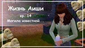 МОГИЛА ИЗВЕСТНОЙ... [ 14 ] Жизнь Аиши | The Sims 4