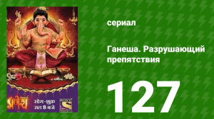 Ганеша. Разрушающий препятствия 127 серия (сериал, 2017)