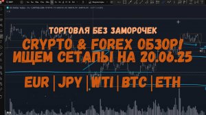 CRYPTO & FOREX Обзор на 20.06.25 - EUR | JPY | WTI | BTC | ETH и др.