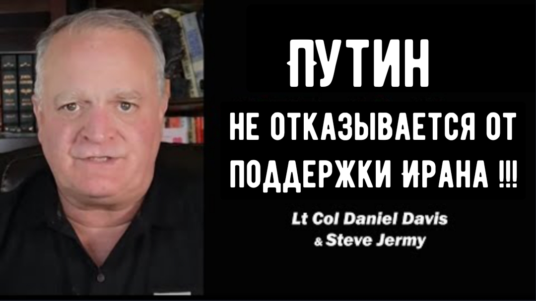 Дэниел Дэвис: Путин не отказывается от поддержки Ирана вместе со Стивом Джерми.