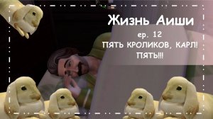 ПЯТЬ КРОЛИКОВ, КАРЛ! ПЯТЬ!!! [ 12 ] Жизнь Аиши | The Sims 4