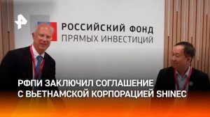 Подписание Соглашения между РФПИ и вьетнамской индустриальной корпорацией SHINEС