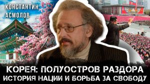 Корея: Полуостров раздора. История нации и борьба за Свободу | Константин Асмолов