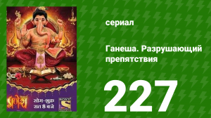 Ганеша. Разрушающий препятствия 227 серия (сериал, 2017)