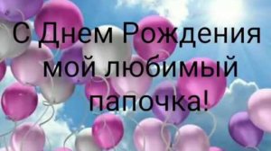 ДОРОГОЙ ПАПА, С ДНЁМ РОЖДЕНИЯ🎂🎁🎉!
