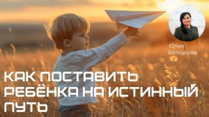 Как вернуть ребенка на путь истинный! |Белоусова Юлия|