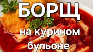 БОРЩ НА КУРИНОМ БУЛЬОНЕ .