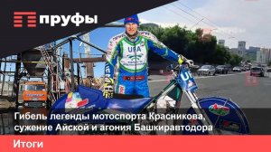 Гибель легенды мотоспорта Красникова, сужение Айской и агония Башкиравтодора