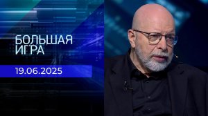 Большая игра. Часть 3. Выпуск от 19.06.2025
