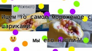 Ищем то самое мороженое с шариками! Мы его нашли?(~живя полной силой~)