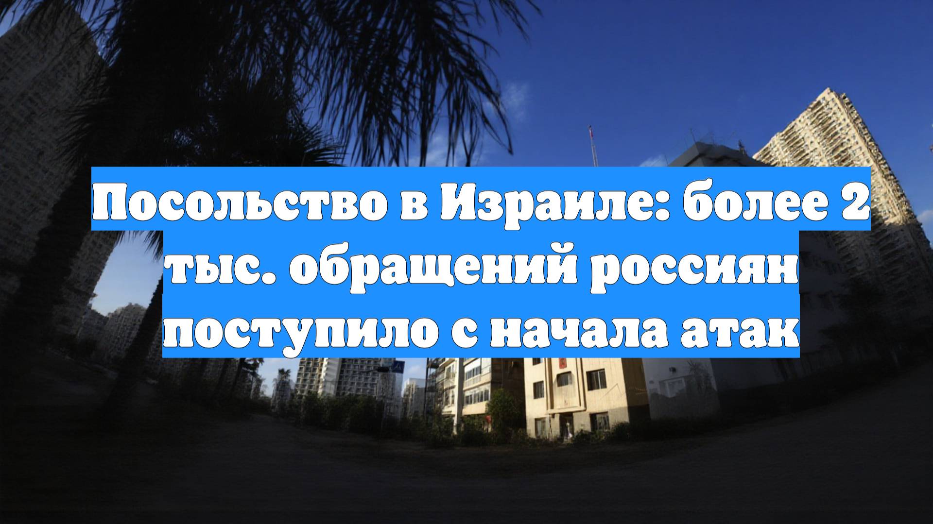 Посольство в Израиле: более 2 тыс. обращений россиян поступило с начала атак