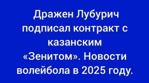 Дражен Лубурич подписал контракт с казанским «Зенитом». Новости волейбола в 2025 году.