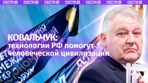 Научно-техническое развитие России важно для цивилизации — Ковальчук