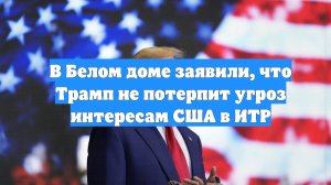 В Белом доме заявили, что Трамп не потерпит угроз интересам США в ИТР