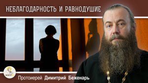 НЕБЛАГОДАРНОСТЬ И РАВНОДУШИЕ.  Протоиерей Димитрий Беженарь