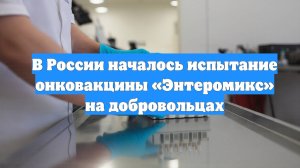 В России началось испытание онковакцины «Энтеромикс» на добровольцах