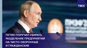 Путин поручил убирать разделение предприятий на чисто оборонные и гражданские