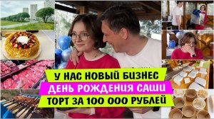 У нас НОВЫЙ БИЗНЕС / День РОЖДЕНИЯ САШИ / Торт за 100 000 рублей / Vika Siberia LifeVlog