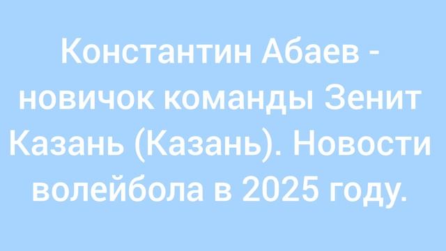Константин Абаев - новичок команды Зенит Казань (Казань). Новости волейбола в 2025 году.