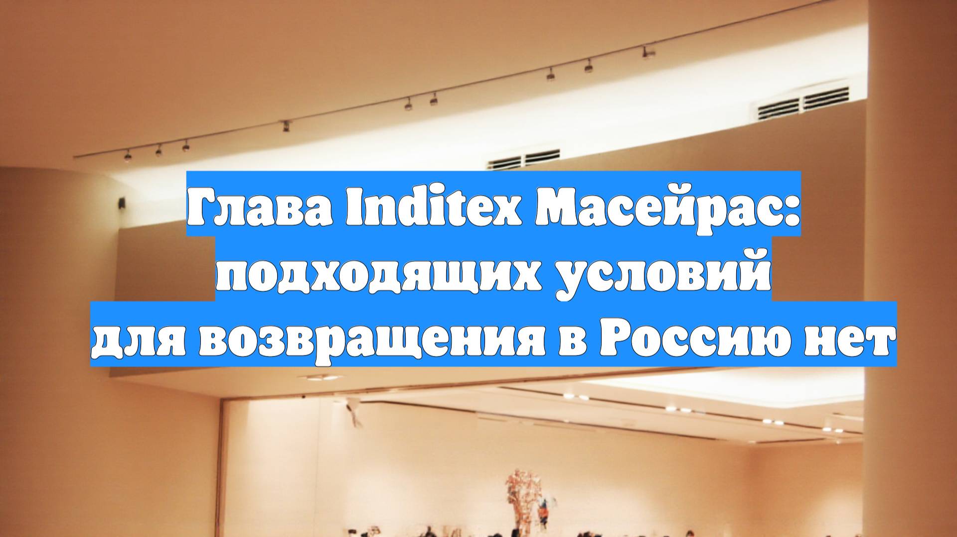 Глава Inditex Масейрас: подходящих условий для возвращения в Россию нет