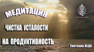 МЕДИТАЦИЯ НА ПРОДУКТИВНОСТЬ ЧИСТКА УСТАЛОСТИ