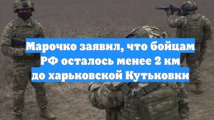 Марочко заявил, что бойцам РФ осталось менее 2 км до харьковской Кутьковки
