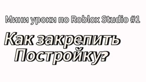 Мини уроки по Roblox Studio #1. Как закрепить постройку?