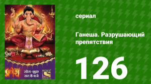 Ганеша. Разрушающий препятствия 126 серия (сериал, 2017)