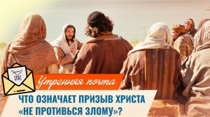Что означает призыв Христа «Не противься злому»? / Утренняя почта