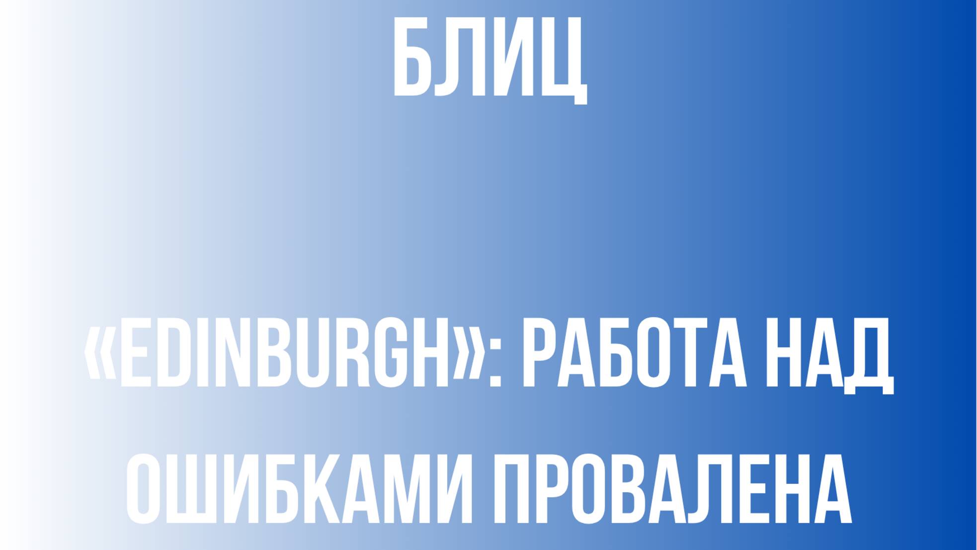 Блиц | «Edinburgh»: Работа над ошибками провалена