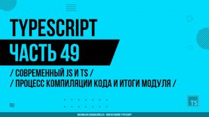 TypeScript - 049 - Современный JS и TS - Процесс компиляции кода и итоги модуля