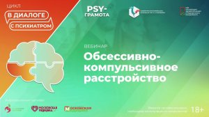 Вебинар «Обсессивно-компульсивное расстройство» в рамках цикла «Диалоги с психиатром» проекта «PSY-г