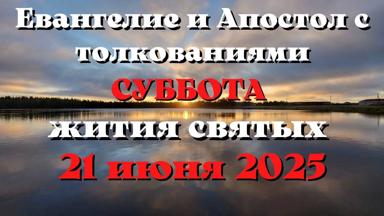 Евангелие дня 21 ИЮНЯ 2025 с толкованием.  Апостол дня.  Жития Святых.