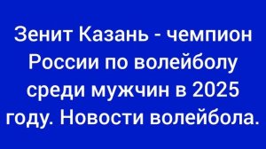 Зенит Казань - чемпион России по волейболу среди мужчин. Новости волейбола в 2025 году.