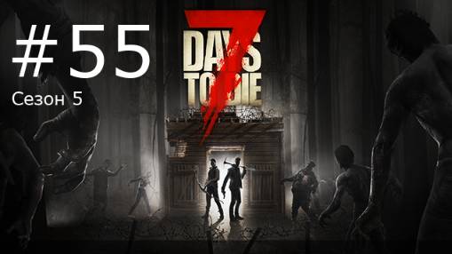 Игра "7 Days to Die". Beta 1. Сезон 5, серия 55