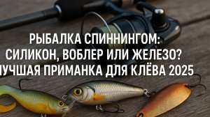 Рыбалка спиннингом- силикон, воблер или железо? Лучшая приманка для клёва 2025