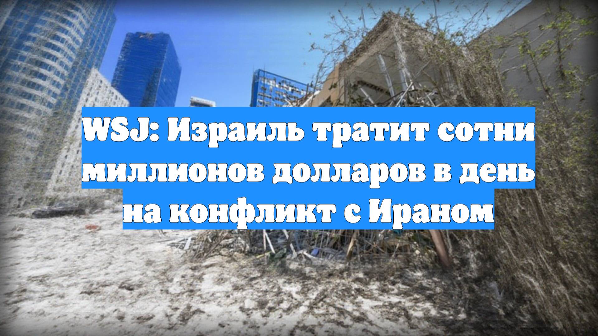 WSJ: Израиль тратит сотни миллионов долларов в день на конфликт с Ираном