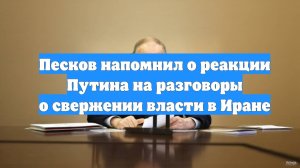 Песков напомнил о реакции Путина на разговоры о свержении власти в Иране