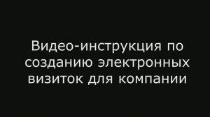 Видео-инструкция по созданию электронных визиток для компании